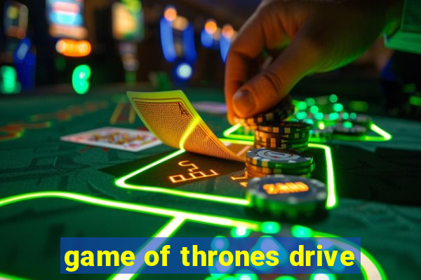 game of thrones drive